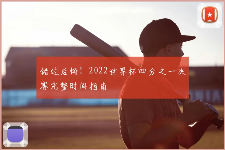 错过后悔!2022世界杯四分之一决赛完整时间指南