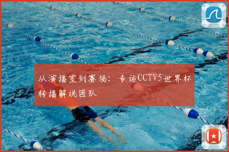 从演播室到赛场：专访CCTV5世界杯转播解说团队