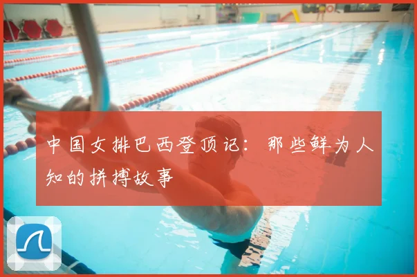 中国女排巴西登顶记:那些鲜为人知的拼搏故事