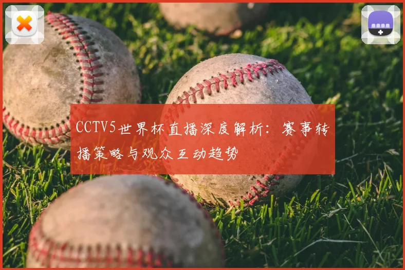CCTV5世界杯直播深度解析:赛事转播策略与观众互动趋势