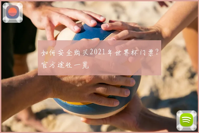 如何安全购买2021年世界杯门票?官方途径一览