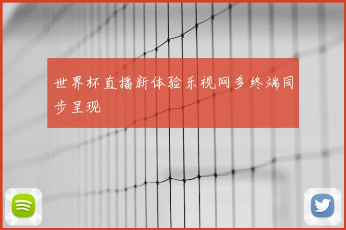世界杯直播新体验乐视网多终端同步呈现