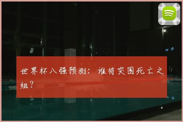 世界杯八强预测：谁将突围死亡之组？