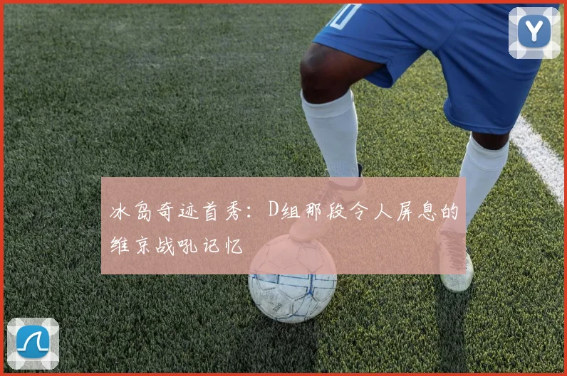 冰岛奇迹首秀：D组那段令人屏息的维京战吼记忆