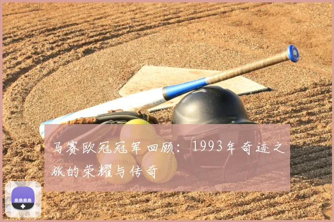 马赛欧冠冠军回顾：1993年奇迹之旅的荣耀与传奇