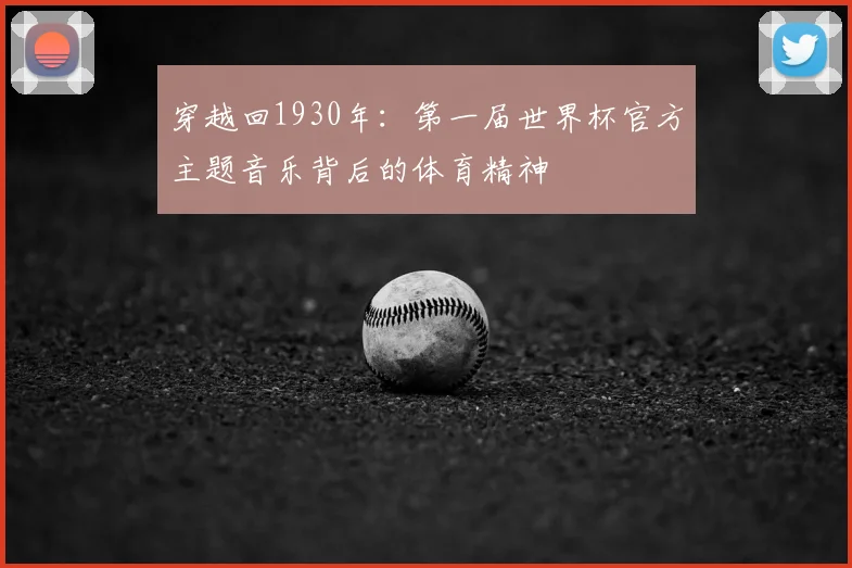 穿越回1930年：第一届世界杯官方主题音乐背后的体育精神