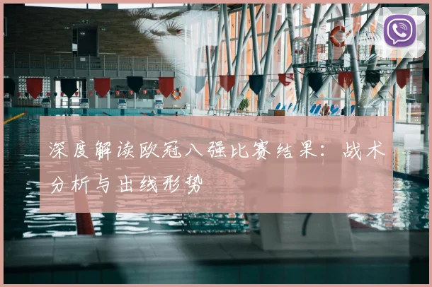 深度解读欧冠八强比赛结果：战术分析与出线形势