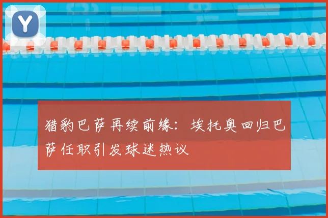 猎豹巴萨再续前缘：埃托奥回归巴萨任职引发球迷热议