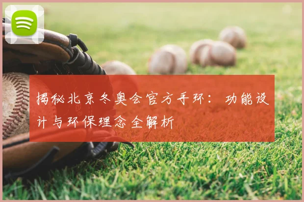 揭秘北京冬奥会官方手环：功能设计与环保理念全解析