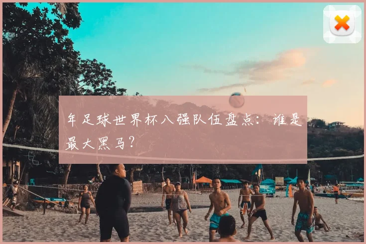 年足球世界杯八强队伍盘点：谁是最大黑马？