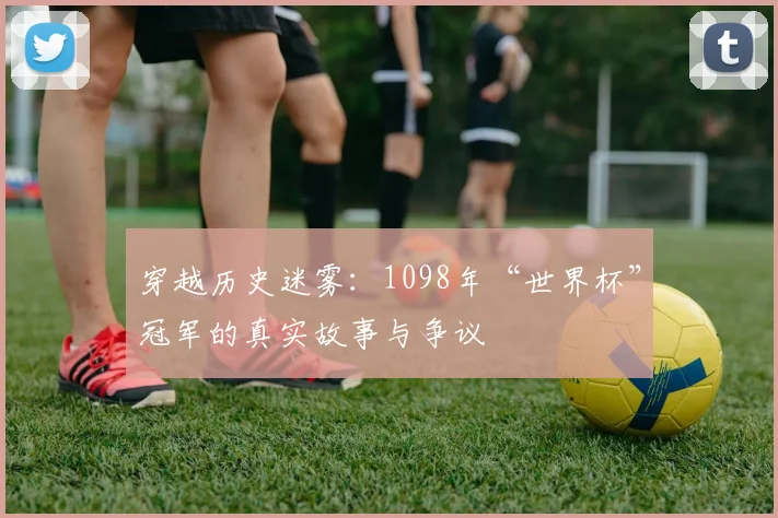穿越历史迷雾：1098年“世界杯”冠军的真实故事与争议