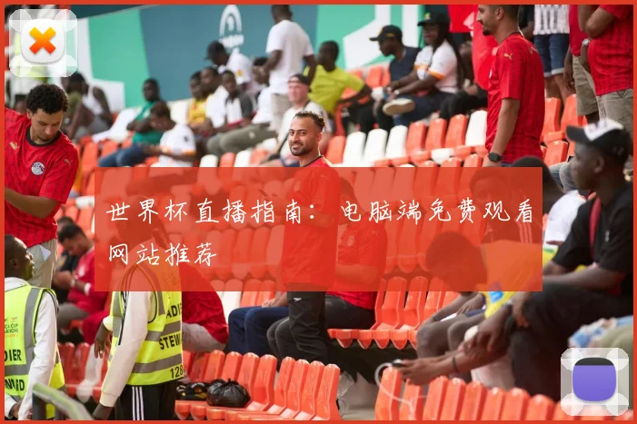 世界杯直播指南:电脑端免费观看网站推荐