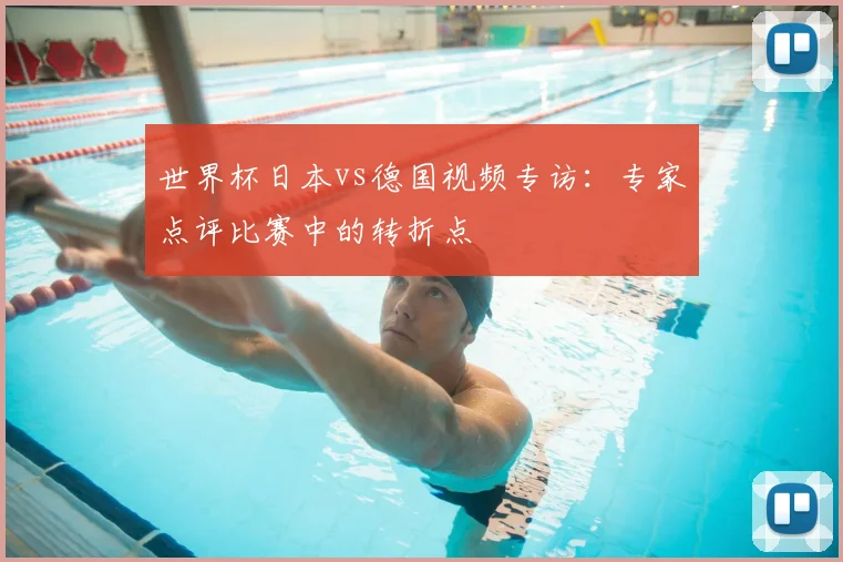 世界杯日本vs德国视频专访：专家点评比赛中的转折点