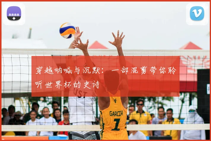 穿越呐喊与沉默：一部混剪带你聆听世界杯的史诗