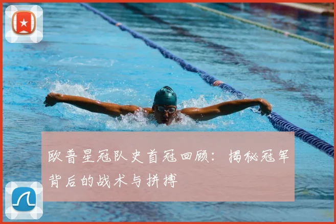 欧普星冠队史首冠回顾：揭秘冠军背后的战术与拼搏