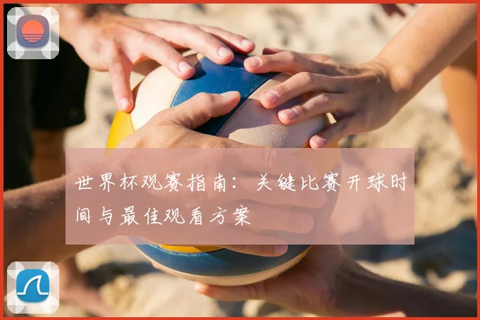 世界杯观赛指南：关键比赛开球时间与最佳观看方案