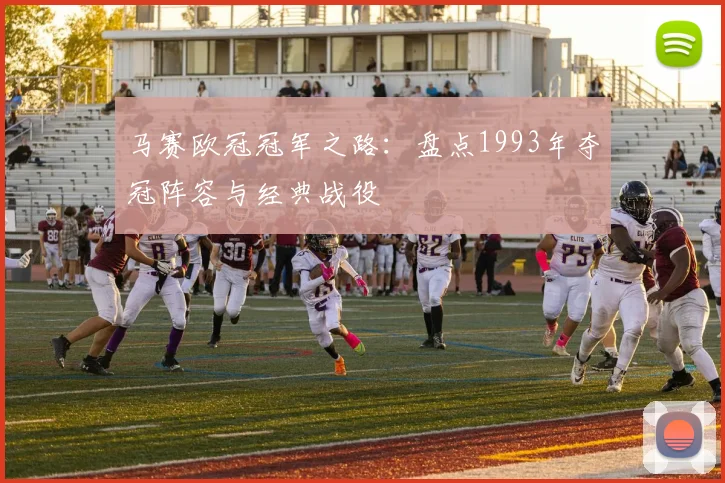 马赛欧冠冠军之路：盘点1993年夺冠阵容与经典战役