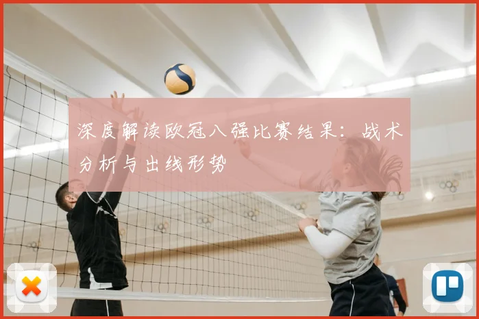 深度解读欧冠八强比赛结果：战术分析与出线形势