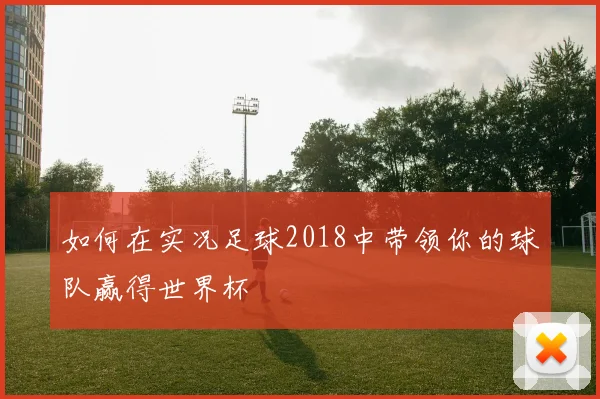 如何在实况足球2018中带领你的球队赢得世界杯