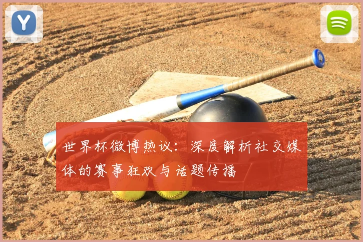 世界杯微博热议：深度解析社交媒体的赛事狂欢与话题传播