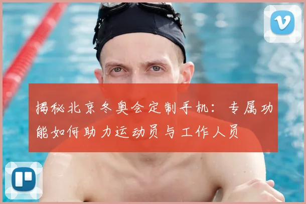 揭秘北京冬奥会定制手机：专属功能如何助力运动员与工作人员